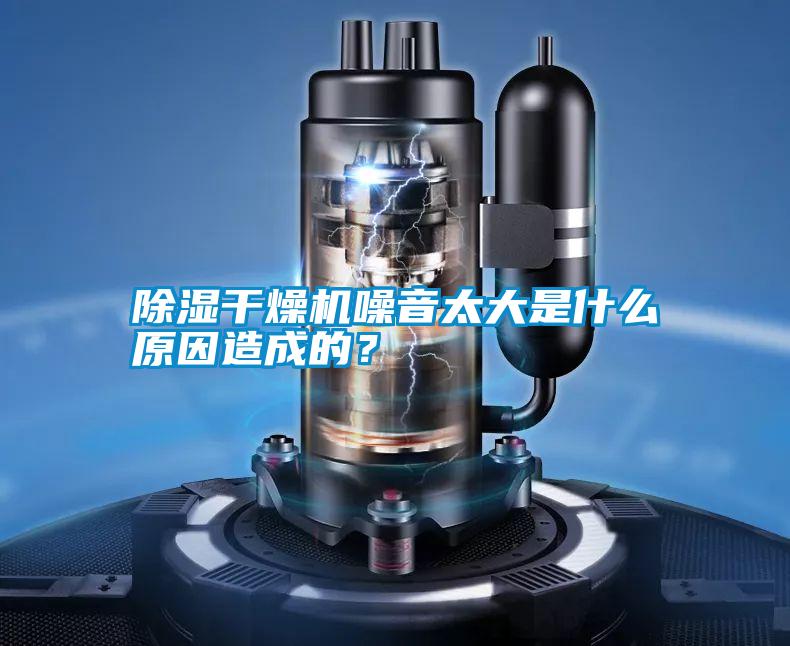 除濕干燥機噪音太大是什么原因造成的？