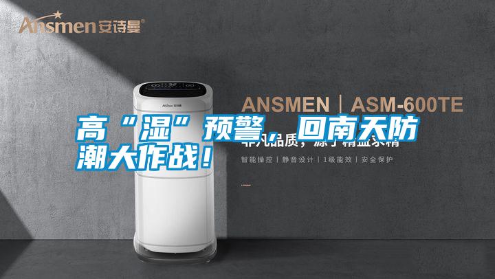 高“濕”預(yù)警，回南天防潮大作戰(zhàn)！