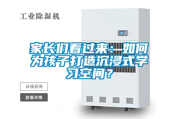 家長們看過來：如何為孩子打造沉浸式學(xué)習(xí)空間？