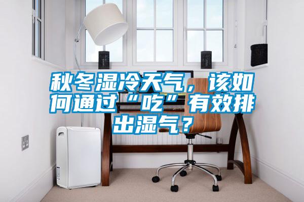 秋冬濕冷天氣，該如何通過“吃”有效排出濕氣？