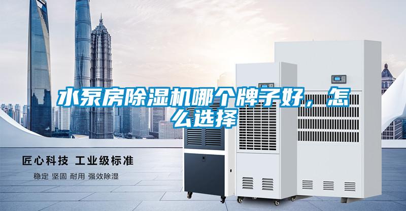 水泵房除濕機(jī)哪個(gè)牌子好，怎么選擇