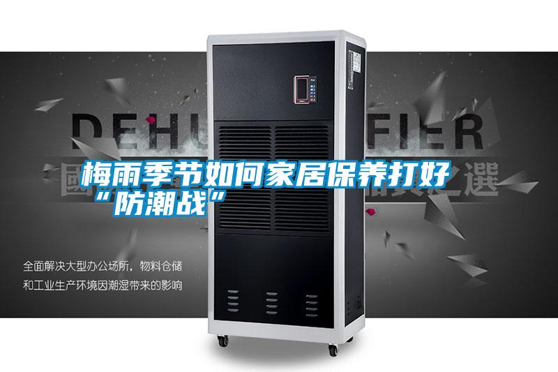 梅雨季節如何家居保養打好“防潮戰”