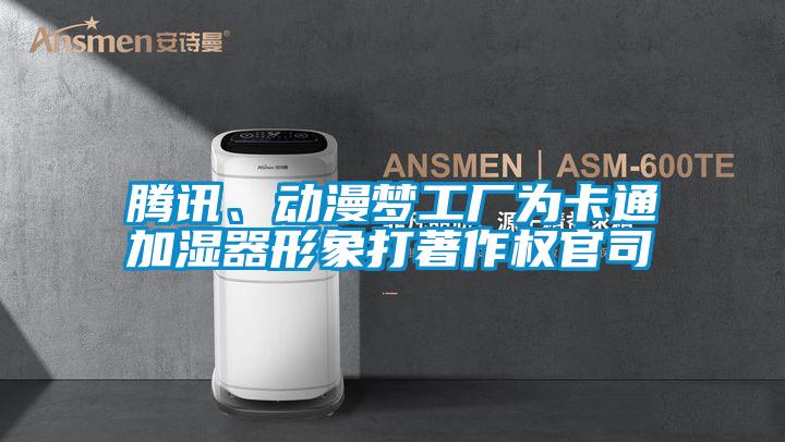 騰訊、動漫夢工廠為卡通加濕器形象打著作權官司