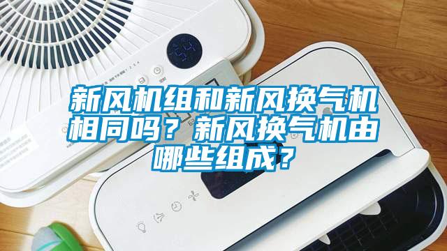 新風機組和新風換氣機相同嗎？新風換氣機由哪些組成？
