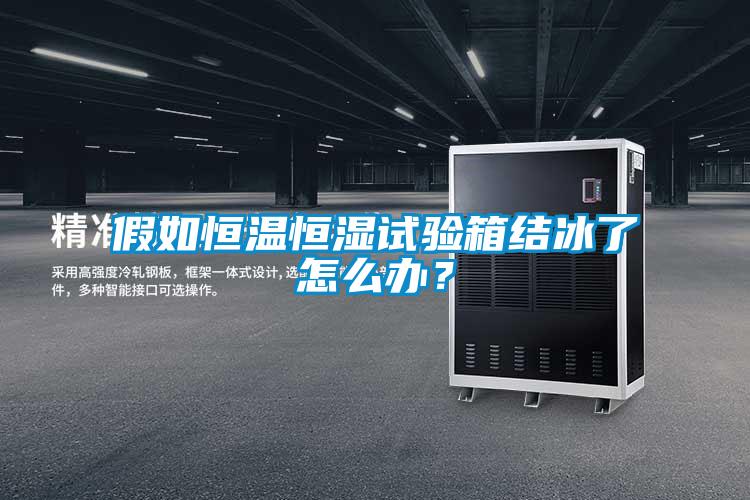 假如恒溫恒濕試驗箱結冰了怎么辦？