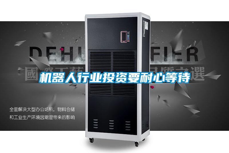 機器人行業投資要耐心等待