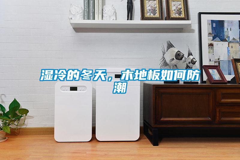 濕冷的冬天，木地板如何防潮