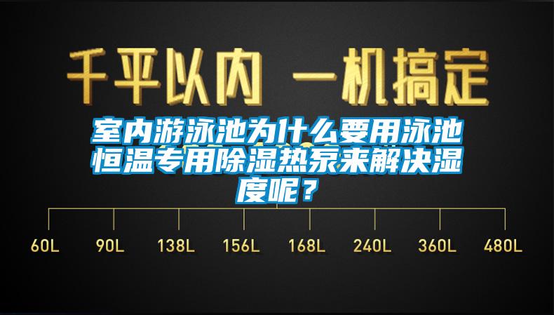 室內游泳池為什么要用泳池恒溫專用除濕熱泵來解決濕度呢？