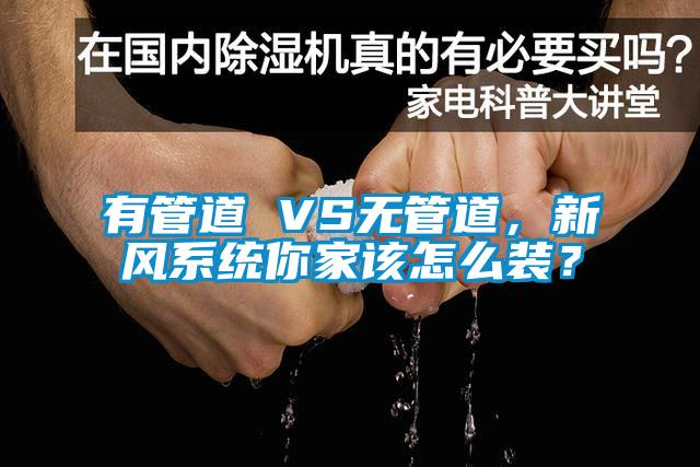 有管道 VS無管道，新風系統(tǒng)你家該怎么裝？