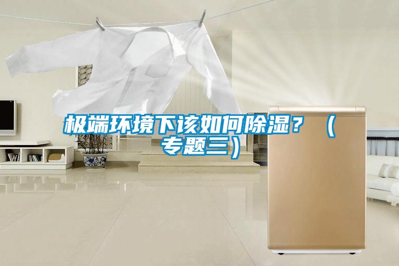 極端環(huán)境下該如何除濕？（專題三）