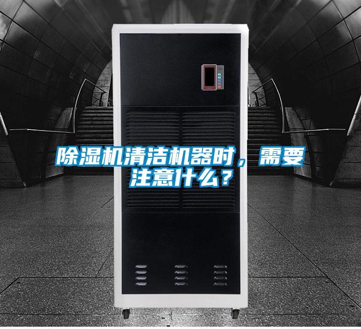除濕機清潔機器時，需要注意什么？