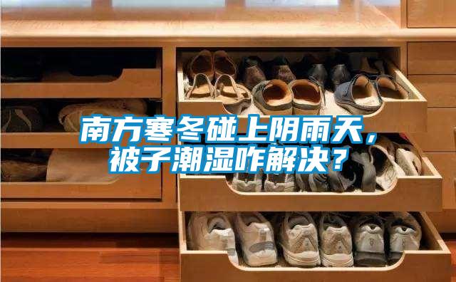 南方寒冬碰上陰雨天，被子潮濕咋解決？