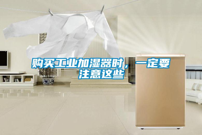 購(gòu)買(mǎi)工業(yè)加濕器時(shí)，一定要注意這些