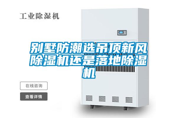 別墅防潮選吊頂新風除濕機還是落地除濕機