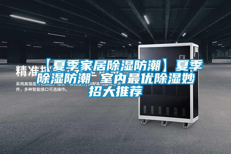 【夏季家居除濕防潮】夏季除濕防潮 室內最優除濕妙招大推薦