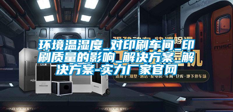 環(huán)境溫濕度_對(duì)印刷車間_印刷質(zhì)量的影響_解決方案_解決方案-實(shí)力廠家官網(wǎng)