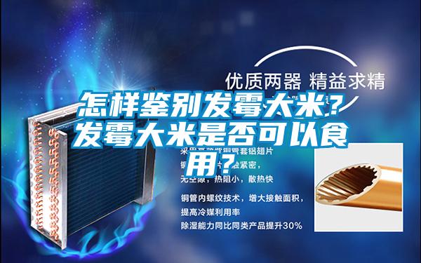 怎樣鑒別發(fā)霉大米？發(fā)霉大米是否可以食用？