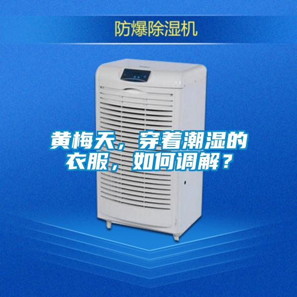 黃梅天，穿著潮濕的衣服，如何調(diào)解？