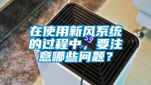 在使用新風(fēng)系統(tǒng)的過程中,要注意哪些問題?