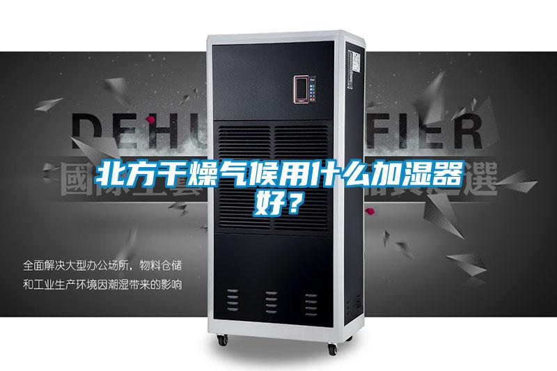 北方干燥氣候用什么加濕器好？