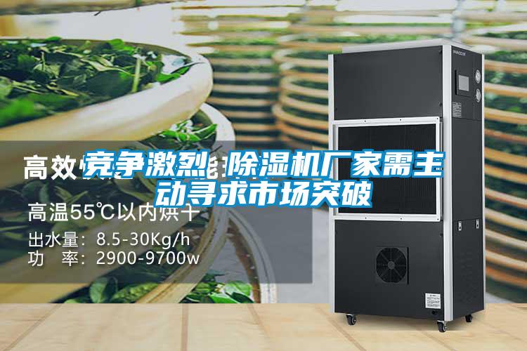 競(jìng)爭(zhēng)激烈 除濕機(jī)廠家需主動(dòng)尋求市場(chǎng)突破