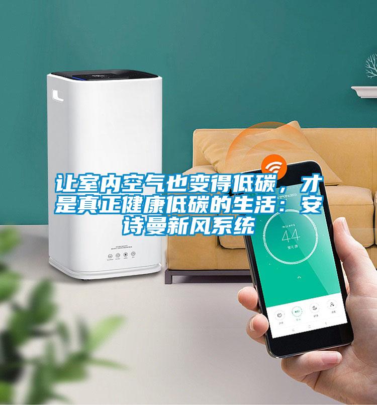 讓室內空氣也變得低碳，才是真正健康低碳的生活：安詩曼新風系統