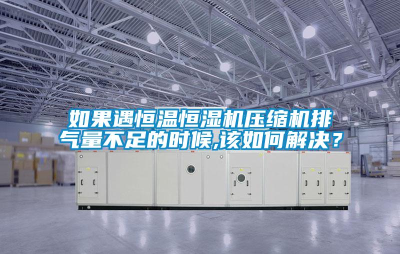 如果遇恒溫恒濕機壓縮機排氣量不足的時候,該如何解決？