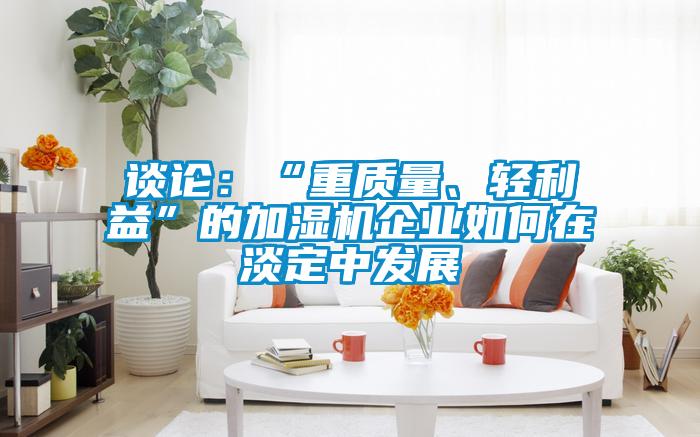談論：“重質量、輕利益”的加濕機企業如何在淡定中發展