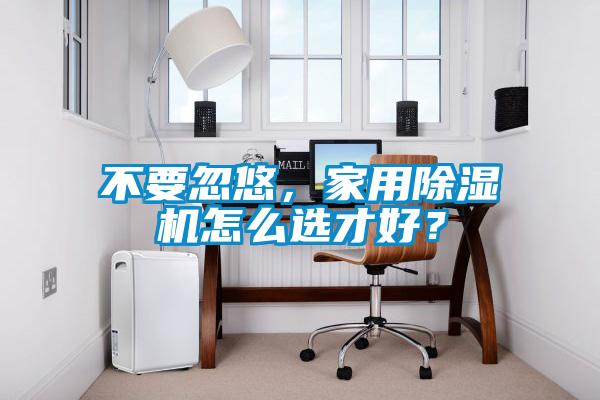不要忽悠，家用除濕機(jī)怎么選才好？