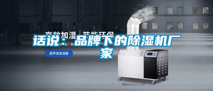 話說(shuō)：品牌下的除濕機(jī)廠家
