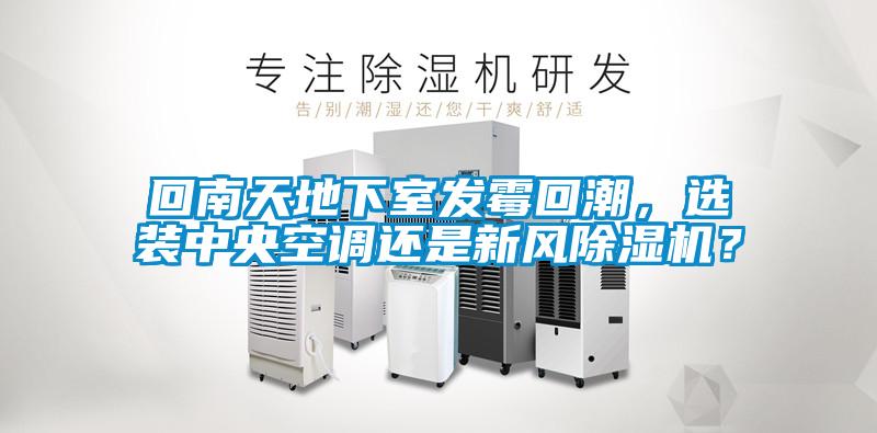 回南天地下室發霉回潮，選裝中央空調還是新風除濕機？