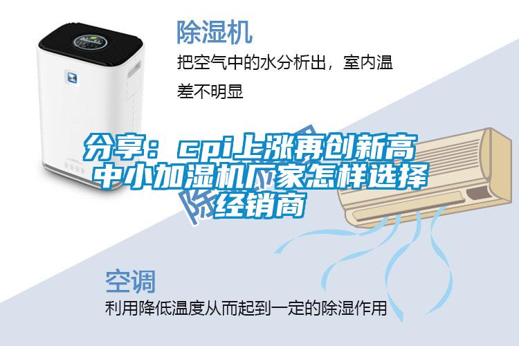 分享：cpi上漲再創新高 中小加濕機廠家怎樣選擇經銷商
