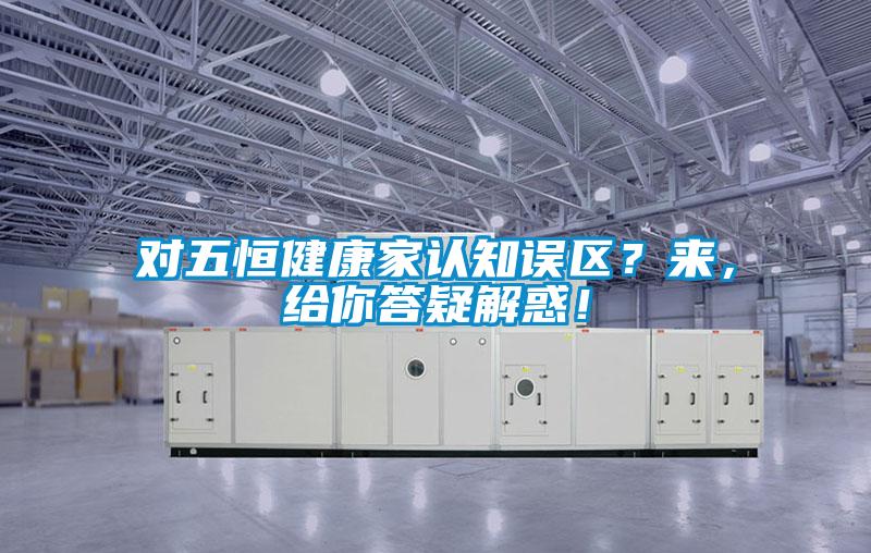 對五恒健康家認知誤區？來，給你答疑解惑！
