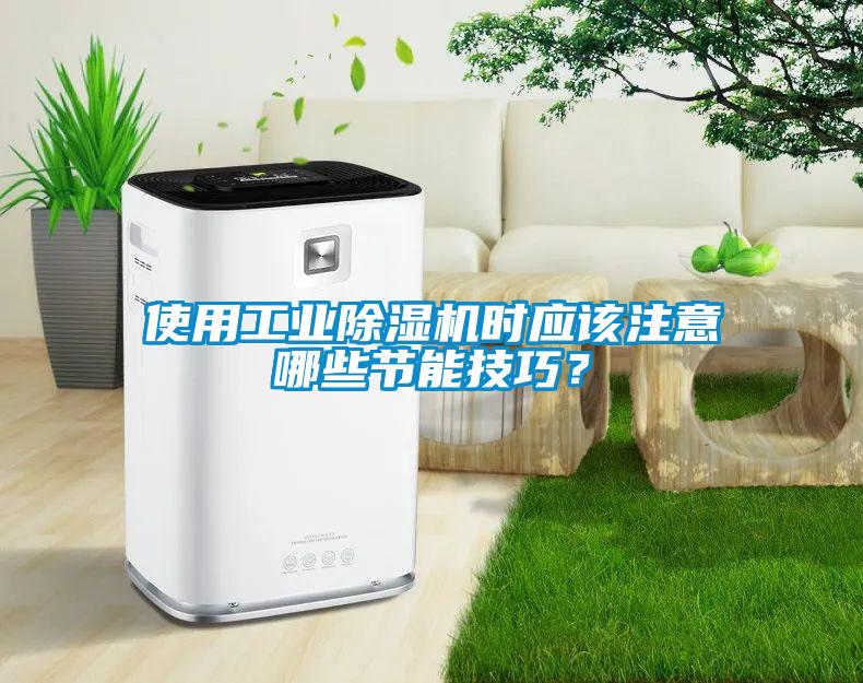 使用工業(yè)除濕機(jī)時(shí)應(yīng)該注意哪些節(jié)能技巧？