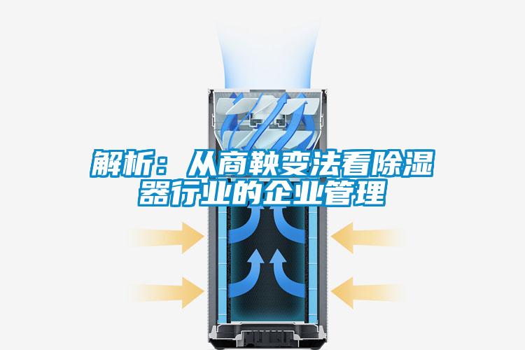 解析:從商鞅變法看除濕器行業的企業管理