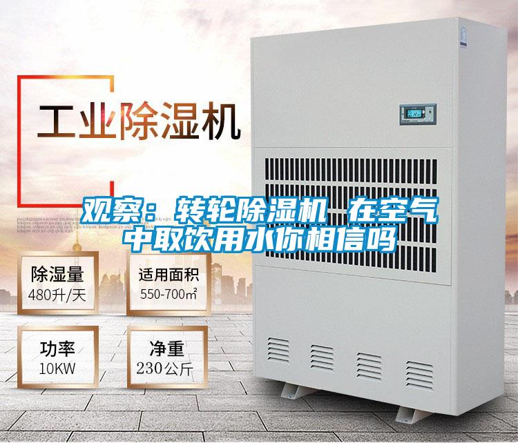 觀察：轉(zhuǎn)輪除濕機 在空氣中取飲用水你相信嗎