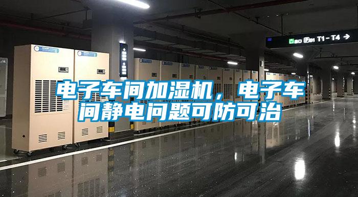 電子車間加濕機，電子車間靜電問題可防可治