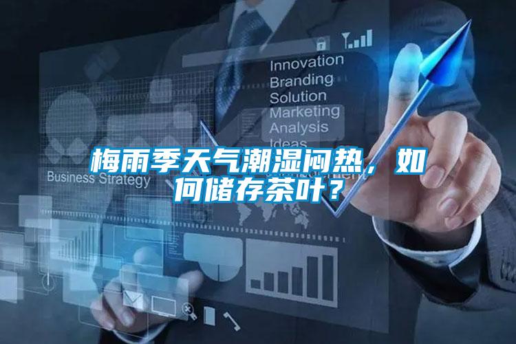 梅雨季天氣潮濕悶熱，如何儲存茶葉？