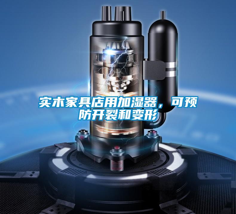 實木家具店用加濕器，可預防開裂和變形