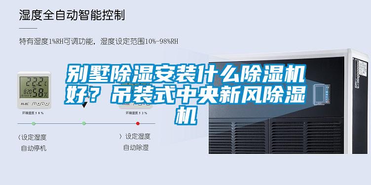 別墅除濕安裝什么除濕機好？吊裝式中央新風除濕機
