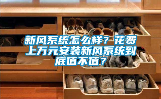 新風(fēng)系統(tǒng)怎么樣？花費(fèi)上萬(wàn)元安裝新風(fēng)系統(tǒng)到底值不值？
