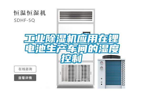 工業除濕機應用在鋰電池生產車間的濕度控制