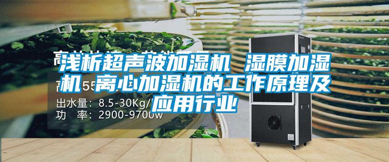 淺析超聲波加濕機 濕膜加濕機 離心加濕機的工作原理及應用行業