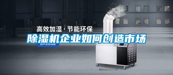 除濕機企業如何創造市場