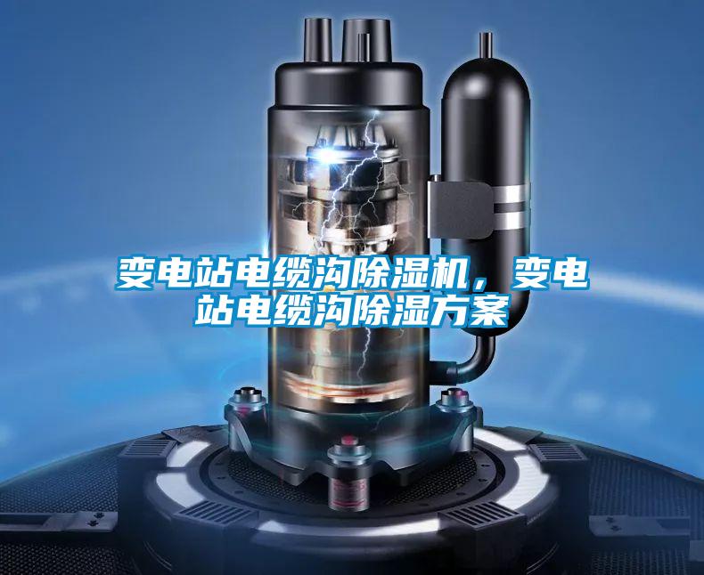 變電站電纜溝除濕機，變電站電纜溝除濕方案