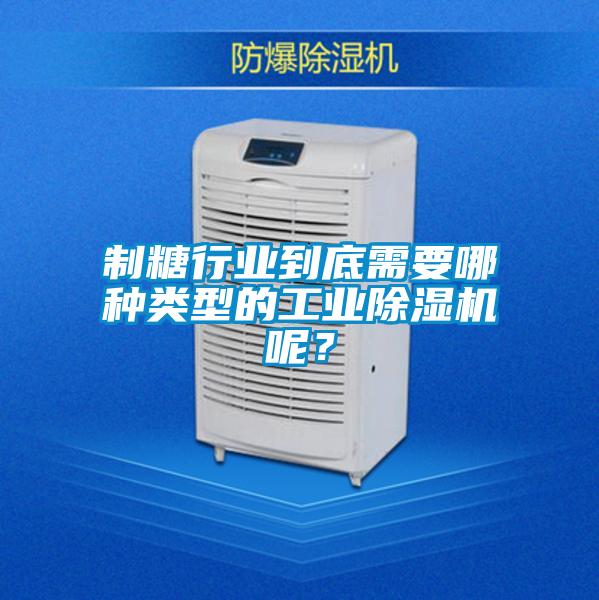 制糖行業到底需要哪種類型的工業除濕機呢？