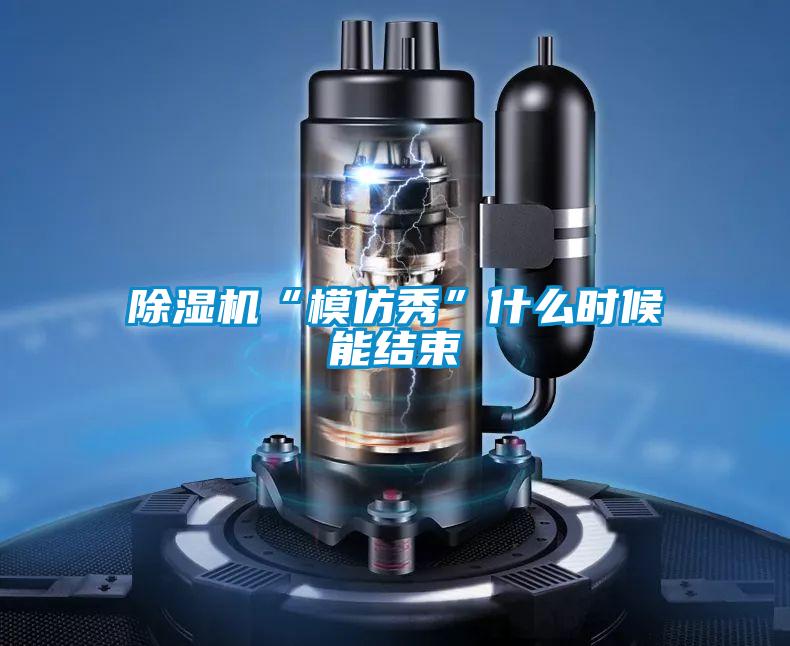 除濕機“模仿秀”什么時候能結束