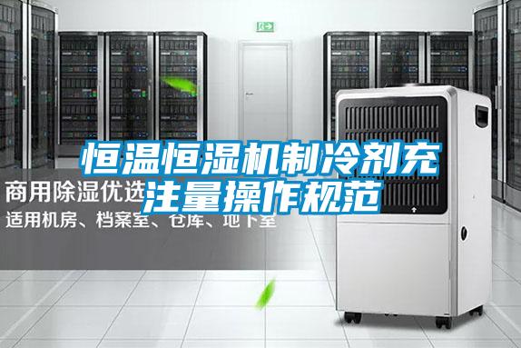 恒溫恒濕機制冷劑充注量操作規范