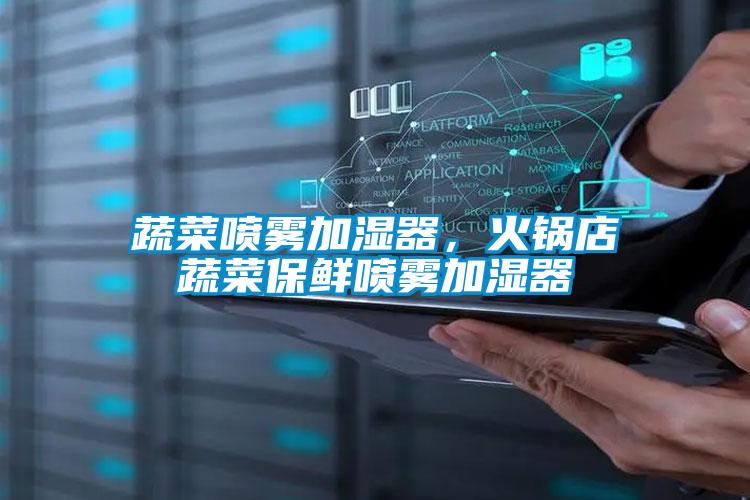 蔬菜噴霧加濕器，火鍋店蔬菜保鮮噴霧加濕器