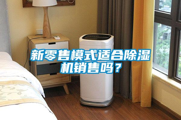 新零售模式適合除濕機銷售嗎？